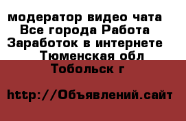 модератор видео-чата - Все города Работа » Заработок в интернете   . Тюменская обл.,Тобольск г.